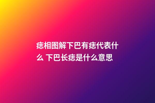 痣相图解下巴有痣代表什么 下巴长痣是什么意思